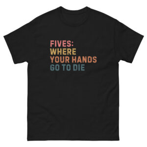 Fives: Where your hands go to Die. Unisex classic tee